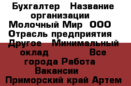 Бухгалтер › Название организации ­ Молочный Мир, ООО › Отрасль предприятия ­ Другое › Минимальный оклад ­ 30 000 - Все города Работа » Вакансии   . Приморский край,Артем г.